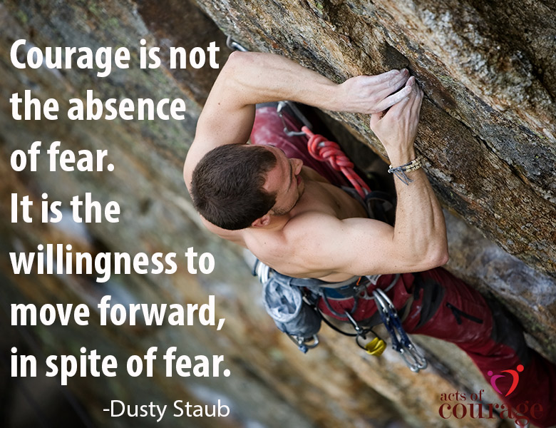 Inspiring Quotes. Courage is not the absence of fear. - Robert "Dusty" Staub | theactsofcourage.com