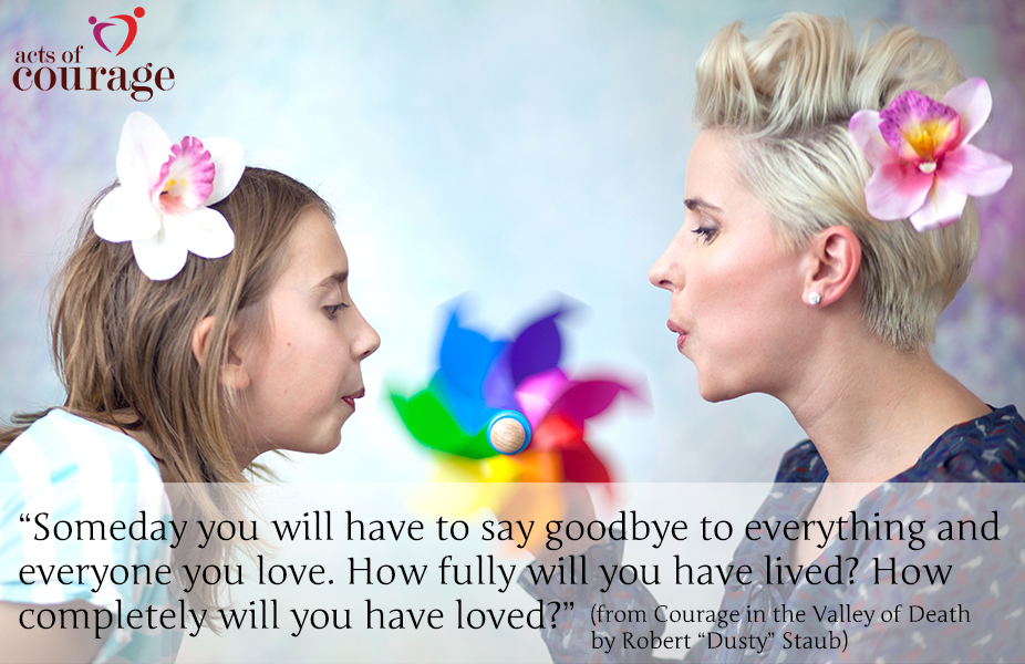 Someday you will have to say goodbye to everything and everyone you love. How fully will you have lived? How completely will you have loved?