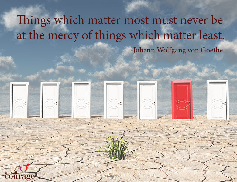 Things which matter most must never be at the mercy of things which matter least. | theactsofcourage.com