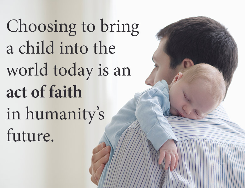 Choosing to bring a child into the world today is an act of faith in humanity's future. | theactsofcourage.com