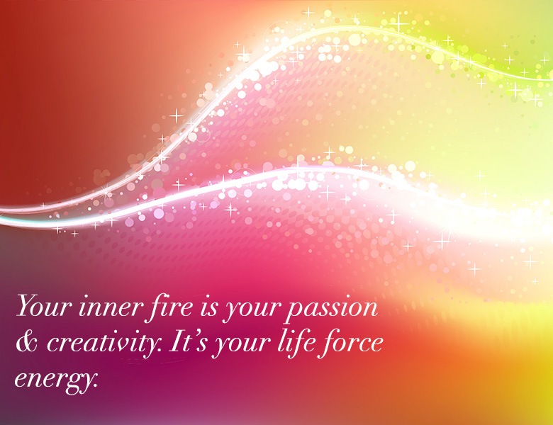 Your inner fire is your passion and creativity. It's your life fore energy. - HeatherAsh Amara
