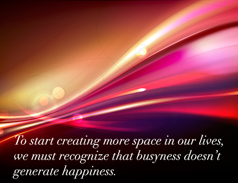 To create more space in our lives we must recognize that busyness doesn't generate happiness. - HeatherAsh Amara