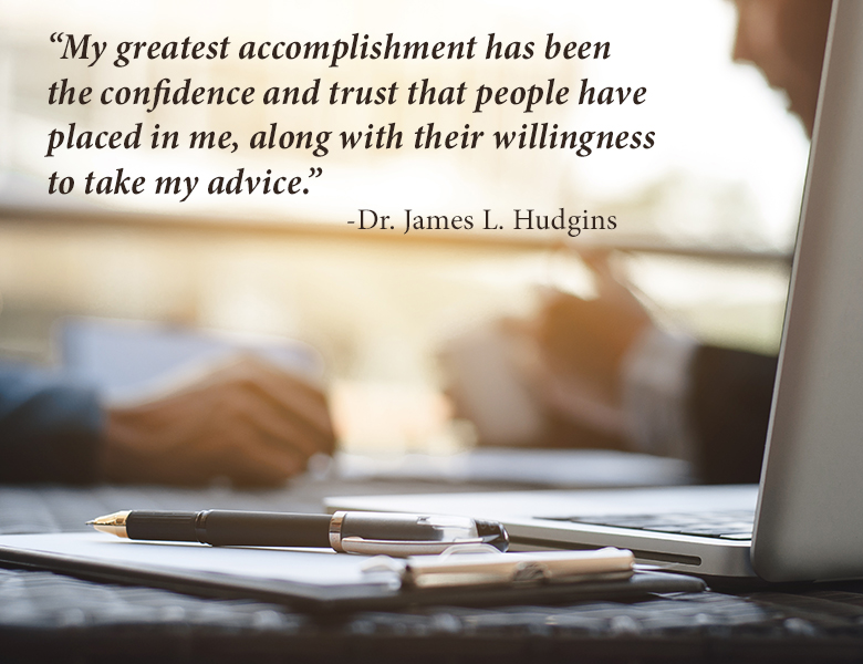 "My greatest accomplishment has been the confidence and trust that people have placed in me, along with their willingness to take my advice" - Dr. James L. Hodgins