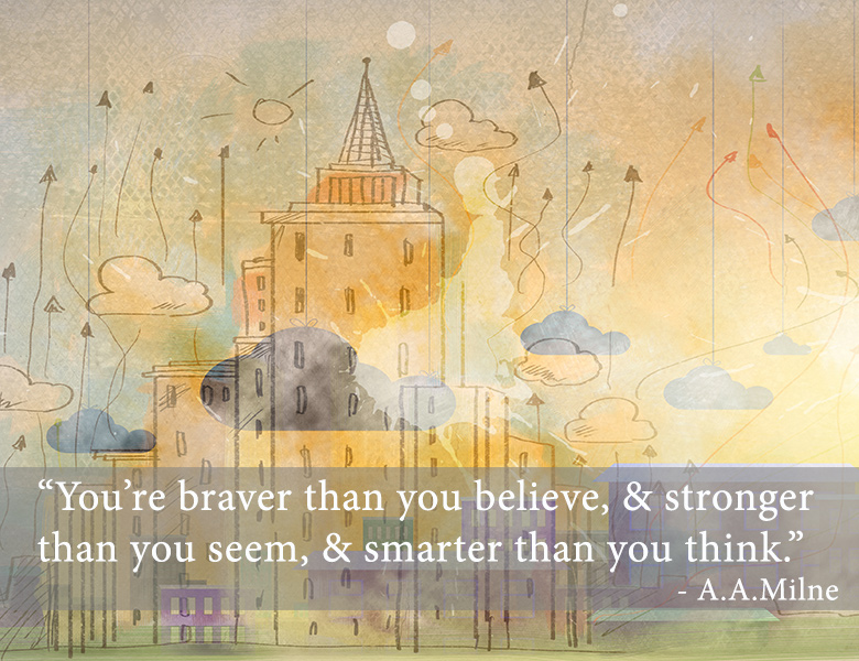 “You’re braver than you believe, and stronger than you seem, and smarter than you think.” -A. A. Milne